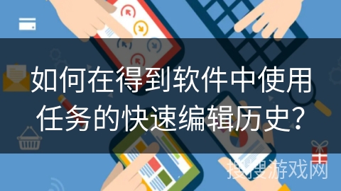 如何在得到软件中使用任务的快速编辑历史？