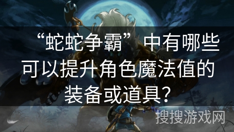 “蛇蛇争霸”中有哪些可以提升角色魔法值的装备或道具？
