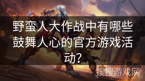 野蛮人大作战中有哪些鼓舞人心的官方游戏活动？