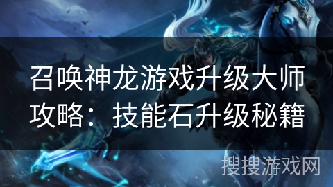 召唤神龙游戏升级大师攻略：技能石升级秘籍