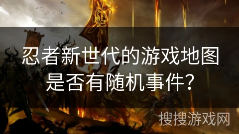 忍者新世代的游戏地图是否有随机事件？