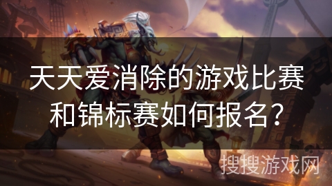 天天爱消除的游戏比赛和锦标赛如何报名？