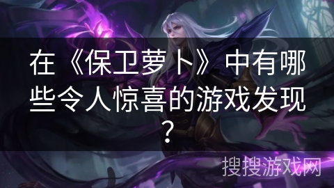 在《保卫萝卜》中有哪些令人惊喜的游戏发现？