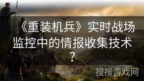 《重装机兵》实时战场监控中的情报收集技术？