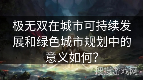 极无双在城市可持续发展和绿色城市规划中的意义如何？