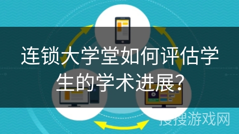 连锁大学堂如何评估学生的学术进展？