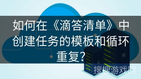 如何在《滴答清单》中创建任务的模板和循环重复？