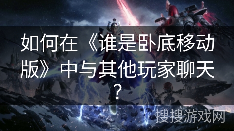 如何在《谁是卧底移动版》中与其他玩家聊天？