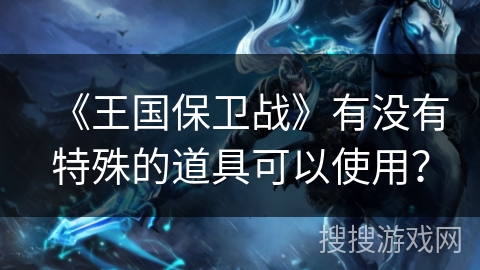 《王国保卫战》有没有特殊的道具可以使用？