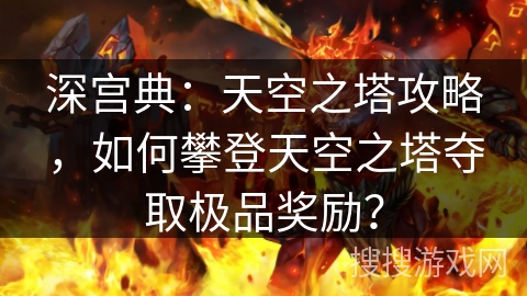 深宫典：天空之塔攻略，如何攀登天空之塔夺取极品奖励？