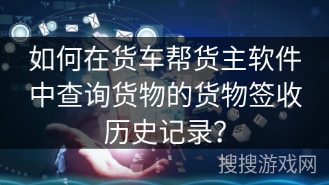如何在货车帮货主软件中查询货物的货物签收历史记录？