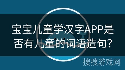 宝宝儿童学汉字APP是否有儿童的词语造句？