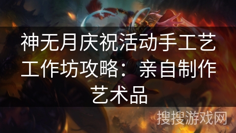 神无月庆祝活动手工艺工作坊攻略：亲自制作艺术品