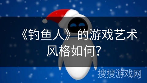 《钓鱼人》的游戏艺术风格如何？