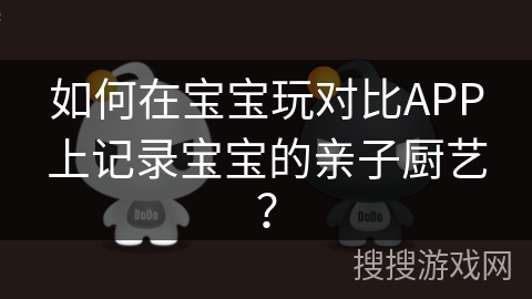 如何在宝宝玩对比APP上记录宝宝的亲子厨艺？