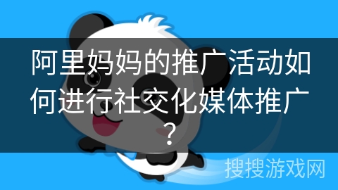 阿里妈妈的推广活动如何进行社交化媒体推广？
