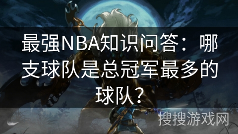 最强NBA知识问答：哪支球队是总冠军最多的球队？