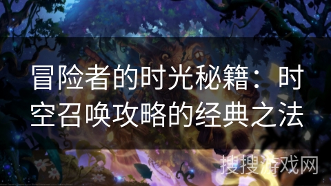 冒险者的时光秘籍：时空召唤攻略的经典之法