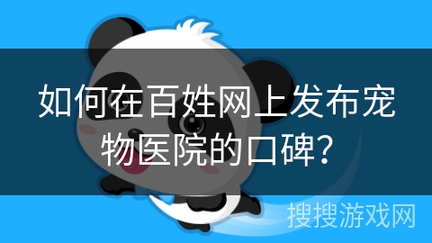 如何在百姓网上发布宠物医院的口碑？