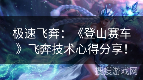 极速飞奔：《登山赛车》飞奔技术心得分享！