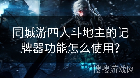 同城游四人斗地主的记牌器功能怎么使用？