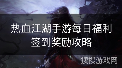 热血江湖手游每日福利签到奖励攻略