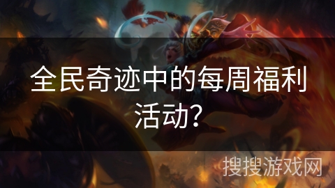 全民奇迹中的每周福利活动？
