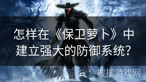 怎样在《保卫萝卜》中建立强大的防御系统？