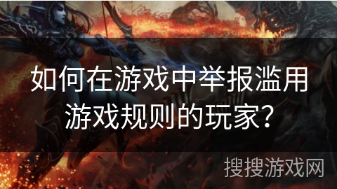 如何在游戏中举报滥用游戏规则的玩家？