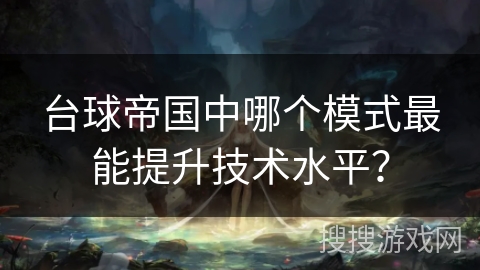 台球帝国中哪个模式最能提升技术水平？