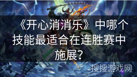 《开心消消乐》中哪个技能最适合在连胜赛中施展？