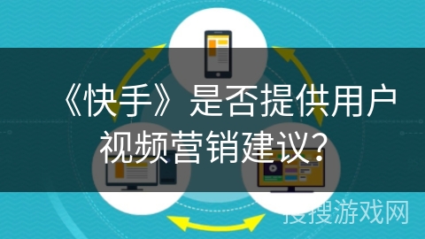 《快手》是否提供用户视频营销建议？