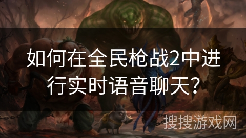 如何在全民枪战2中进行实时语音聊天？