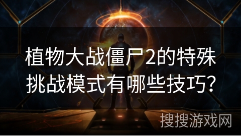 植物大战僵尸2的特殊挑战模式有哪些技巧？