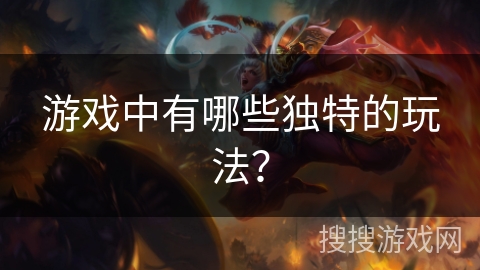 游戏中有哪些独特的玩法？