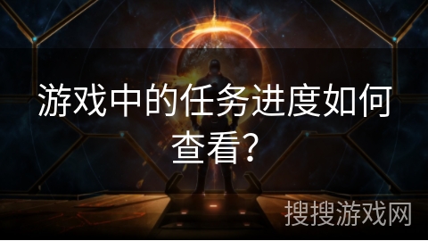 游戏中的任务进度如何查看？