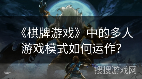 《棋牌游戏》中的多人游戏模式如何运作？