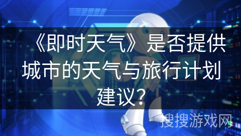 《即时天气》是否提供城市的天气与旅行计划建议？