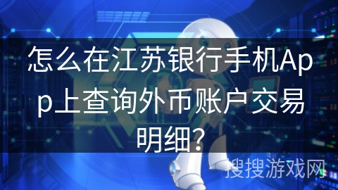 怎么在江苏银行手机App上查询外币账户交易明细？