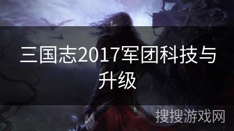 三国志2017军团科技与升级