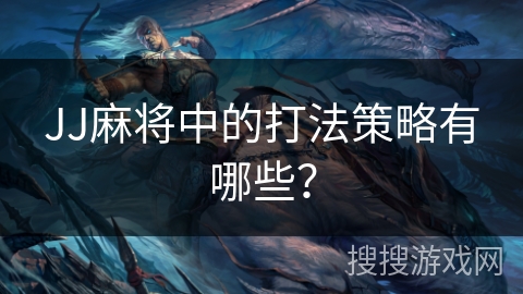 JJ麻将中的打法策略有哪些？