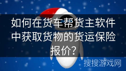 如何在货车帮货主软件中获取货物的货运保险报价？