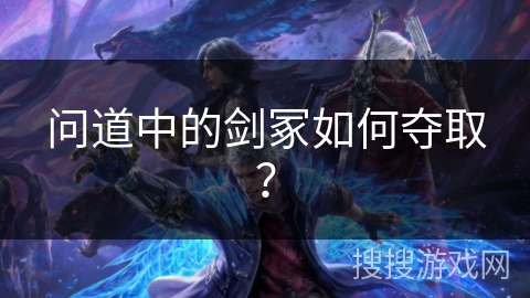 问道中的剑冢如何夺取？