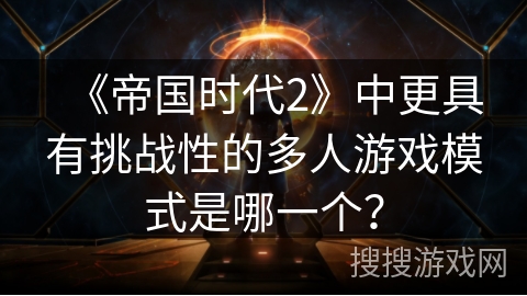 《帝国时代2》中更具有挑战性的多人游戏模式是哪一个？