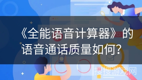《全能语音计算器》的语音通话质量如何？