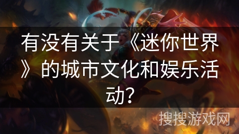 有没有关于《迷你世界》的城市文化和娱乐活动？