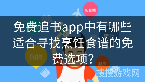 免费追书app中有哪些适合寻找烹饪食谱的免费选项？