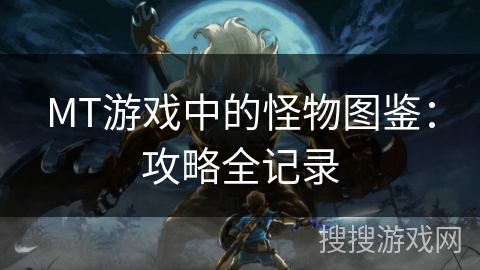 MT游戏中的怪物图鉴：攻略全记录