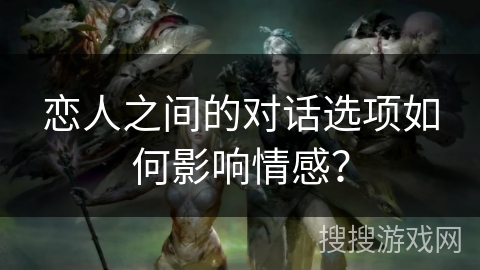 恋人之间的对话选项如何影响情感？