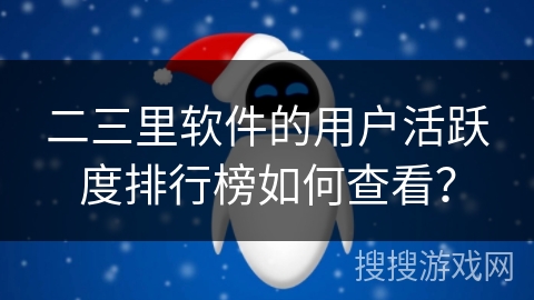 二三里软件的用户活跃度排行榜如何查看？